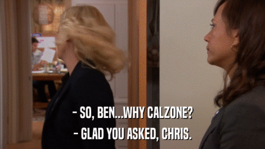 - SO, BEN...WHY CALZONE? - GLAD YOU ASKED, CHRIS. 