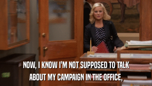 NOW, I KNOW I'M NOT SUPPOSED TO TALK ABOUT MY CAMPAIGN IN THE OFFICE, 