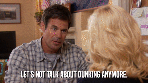 LET'S NOT TALK ABOUT DUNKING ANYMORE.  