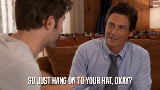 SO JUST HANG ON TO YOUR HAT, OKAY?  
