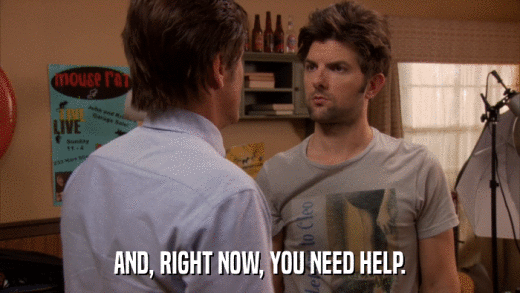 AND, RIGHT NOW, YOU NEED HELP.  