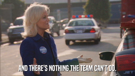 AND THERE'S NOTHING THE TEAM CAN'T DO.  