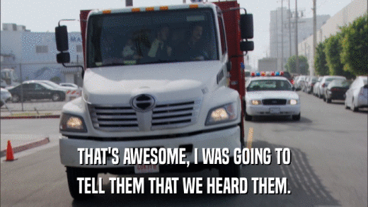 THAT'S AWESOME, I WAS GOING TO TELL THEM THAT WE HEARD THEM. 