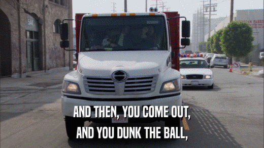 AND THEN, YOU COME OUT, AND YOU DUNK THE BALL, 