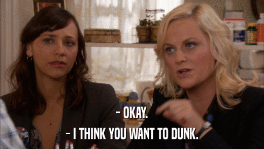 - OKAY. - I THINK YOU WANT TO DUNK. 