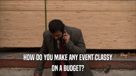 HOW DO YOU MAKE ANY EVENT CLASSY ON A BUDGET? 