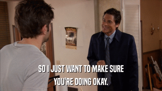 SO I JUST WANT TO MAKE SURE YOU'RE DOING OKAY. 