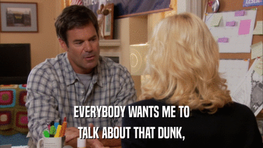 EVERYBODY WANTS ME TO TALK ABOUT THAT DUNK, 
