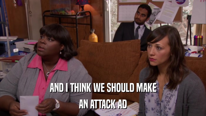 AND I THINK WE SHOULD MAKE AN ATTACK AD 