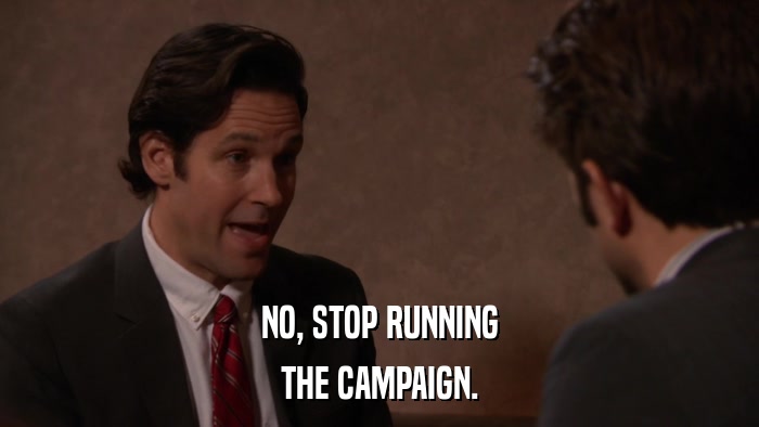 NO, STOP RUNNING THE CAMPAIGN. 
