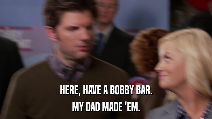 HERE, HAVE A BOBBY BAR. MY DAD MADE 'EM. 