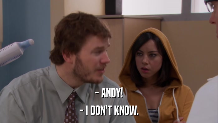 - ANDY! - I DON'T KNOW. 