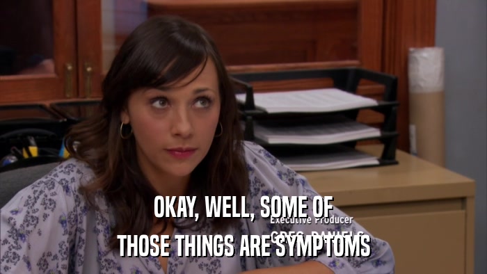 OKAY, WELL, SOME OF THOSE THINGS ARE SYMPTOMS 