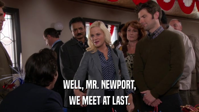 WELL, MR. NEWPORT, WE MEET AT LAST. 