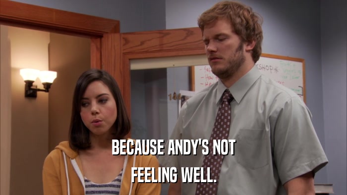 BECAUSE ANDY'S NOT FEELING WELL. 