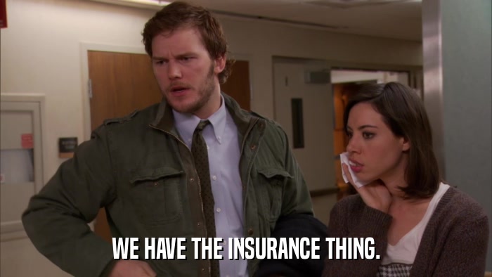 WE HAVE THE INSURANCE THING.  