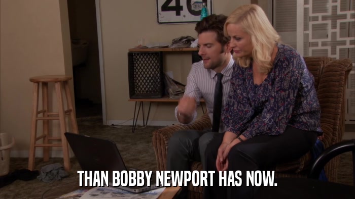 THAN BOBBY NEWPORT HAS NOW.  