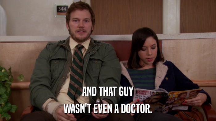 AND THAT GUY WASN'T EVEN A DOCTOR. 