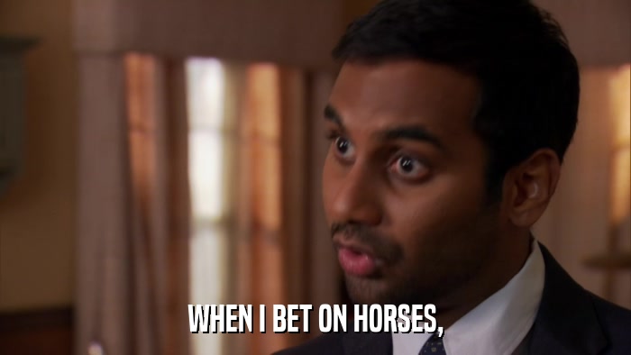 WHEN I BET ON HORSES,  