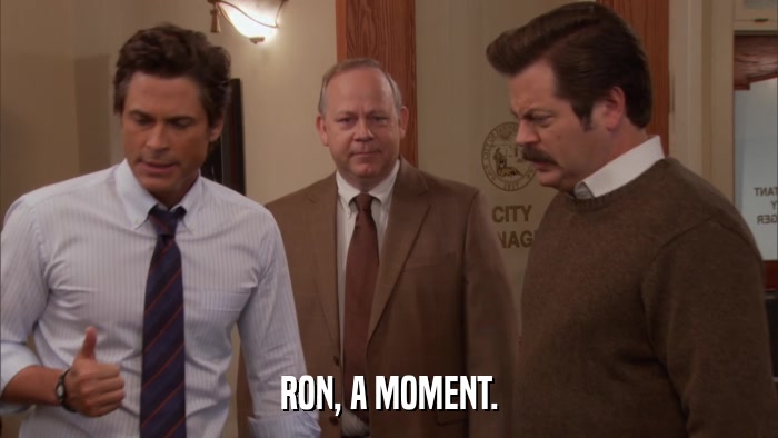 RON, A MOMENT.  