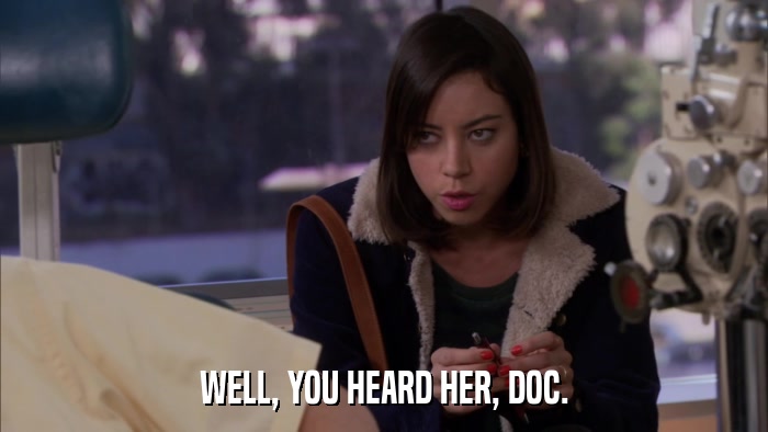 WELL, YOU HEARD HER, DOC.  
