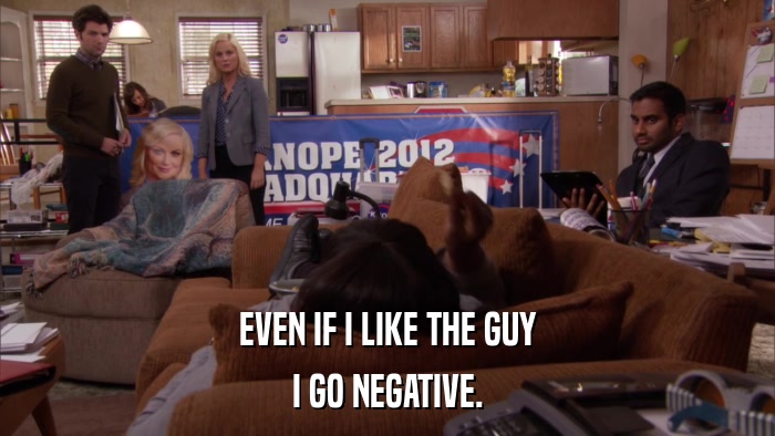 EVEN IF I LIKE THE GUY I GO NEGATIVE. 