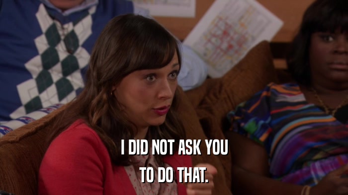I DID NOT ASK YOU TO DO THAT. 