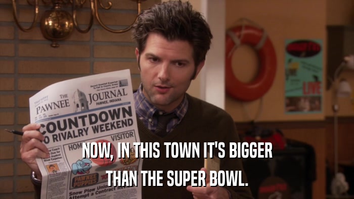 NOW, IN THIS TOWN IT'S BIGGER THAN THE SUPER BOWL. 