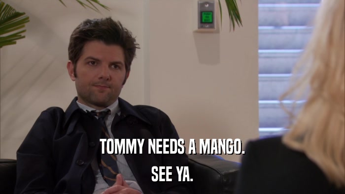 TOMMY NEEDS A MANGO. SEE YA. 