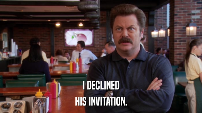 I DECLINED HIS INVITATION. 