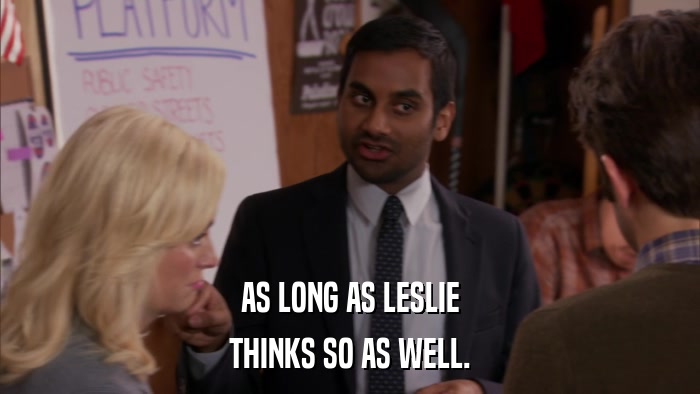 AS LONG AS LESLIE THINKS SO AS WELL. 