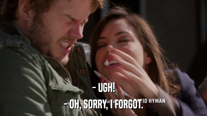 - UGH! - OH, SORRY, I FORGOT. 