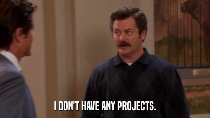 I DON'T HAVE ANY PROJECTS.  