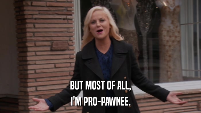 BUT MOST OF ALL, I'M PRO-PAWNEE. 