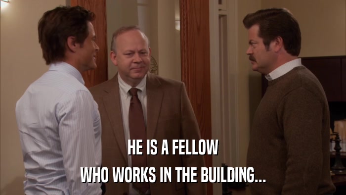 HE IS A FELLOW WHO WORKS IN THE BUILDING... 