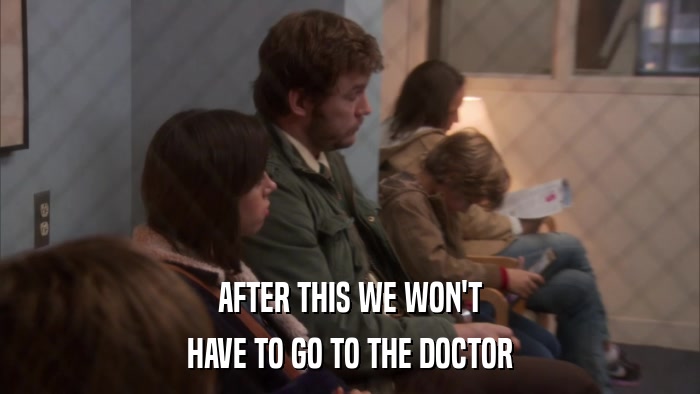 AFTER THIS WE WON'T HAVE TO GO TO THE DOCTOR 