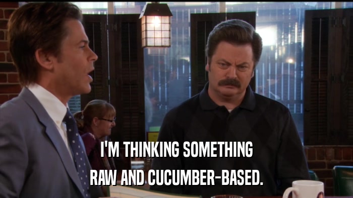 I'M THINKING SOMETHING RAW AND CUCUMBER-BASED. 