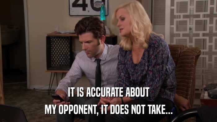 IT IS ACCURATE ABOUT MY OPPONENT, IT DOES NOT TAKE... 