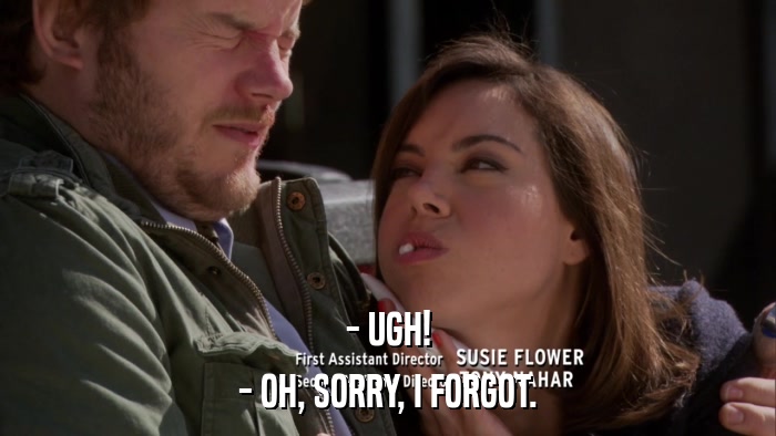 - UGH! - OH, SORRY, I FORGOT. 