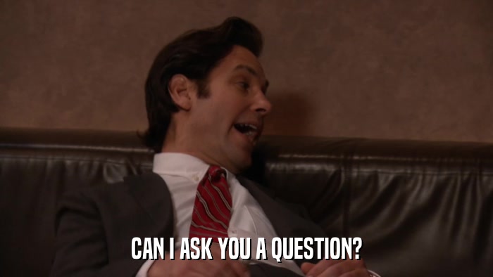 CAN I ASK YOU A QUESTION?  