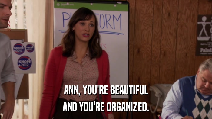 ANN, YOU'RE BEAUTIFUL AND YOU'RE ORGANIZED. 