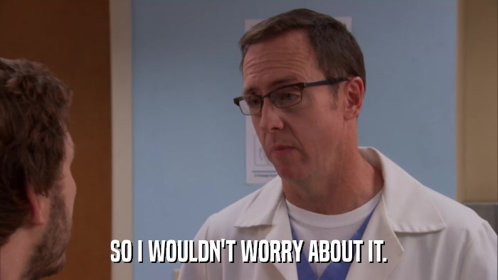 SO I WOULDN'T WORRY ABOUT IT.  