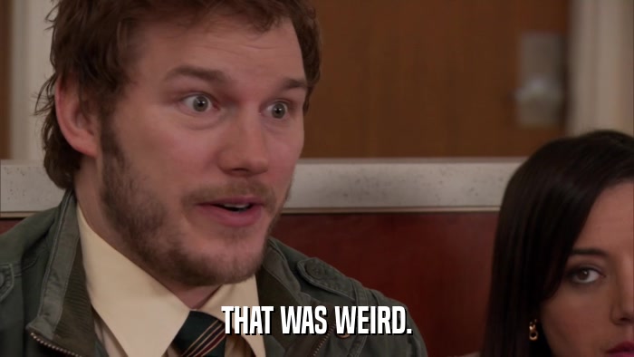 THAT WAS WEIRD.  