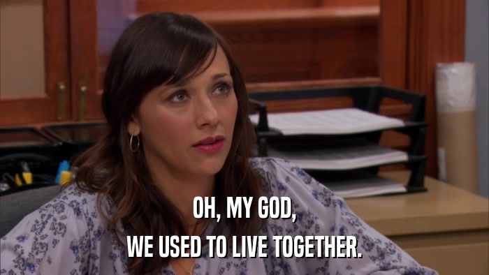 OH, MY GOD, WE USED TO LIVE TOGETHER. 