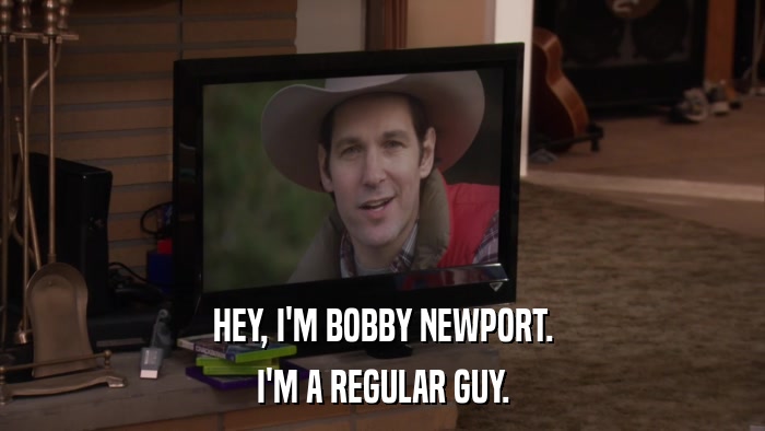 HEY, I'M BOBBY NEWPORT. I'M A REGULAR GUY. 
