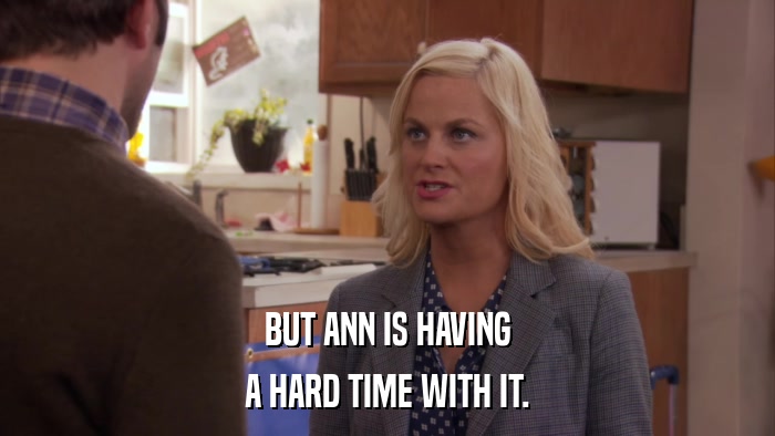BUT ANN IS HAVING A HARD TIME WITH IT. 