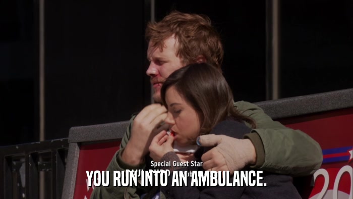 YOU RUN INTO AN AMBULANCE.  