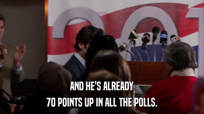 AND HE'S ALREADY 70 POINTS UP IN ALL THE POLLS. 