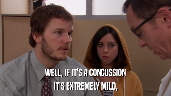 WELL, IF IT'S A CONCUSSION IT'S EXTREMELY MILD, 