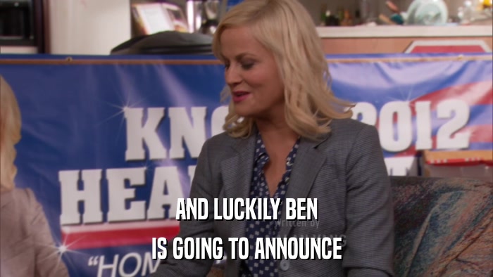 AND LUCKILY BEN IS GOING TO ANNOUNCE 